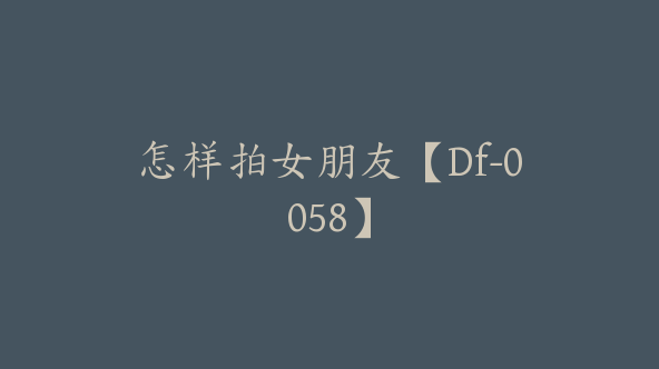 怎样拍女朋友【Df-0058】