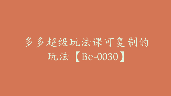 多多超级玩法课可复制的玩法【Be-0030】