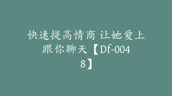 快速提高情商 让她爱上跟你聊天【Df-0048】