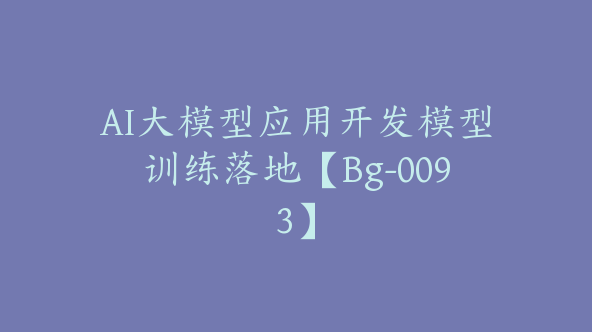 AI大模型应用开发模型训练落地【Bg-0093】