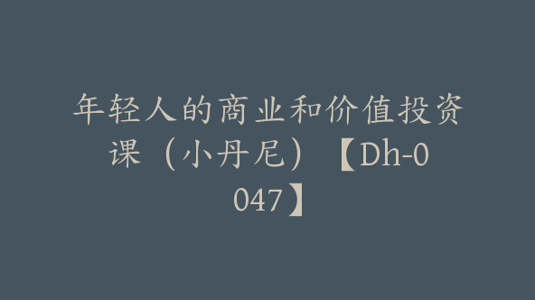 年轻人的商业和价值投资课（小丹尼）【Dh-0047】