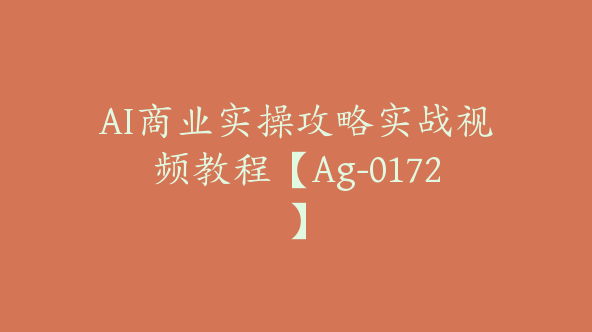 AI商业实操攻略实战视频教程【Ag-0172】